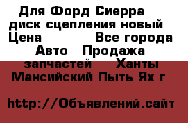 Для Форд Сиерра 1,6 диск сцепления новый › Цена ­ 1 200 - Все города Авто » Продажа запчастей   . Ханты-Мансийский,Пыть-Ях г.